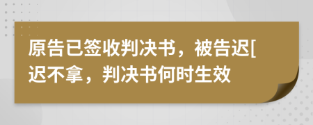 原告已签收判决书，被告迟[迟不拿，判决书何时生效