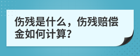 伤残是什么，伤残赔偿金如何计算？