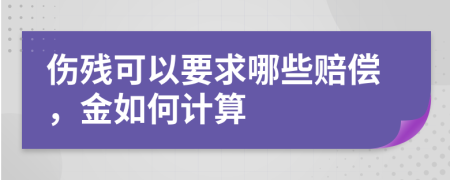 伤残可以要求哪些赔偿，金如何计算