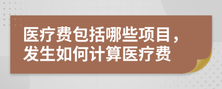 医疗费包括哪些项目，发生如何计算医疗费