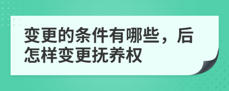 变更的条件有哪些，后怎样变更抚养权