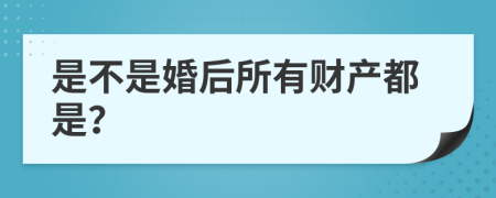 是不是婚后所有财产都是？