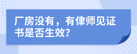 厂房没有，有侓师见证书是否生效？