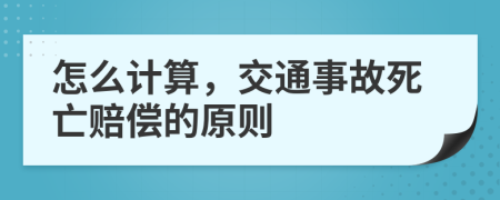 怎么计算，交通事故死亡赔偿的原则