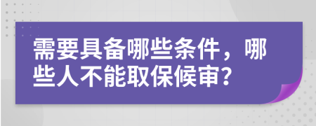 需要具备哪些条件，哪些人不能取保候审？