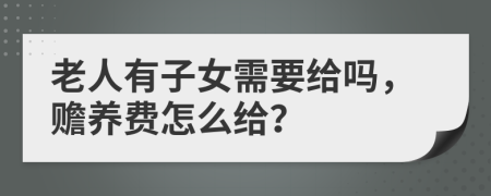 老人有子女需要给吗，赡养费怎么给？