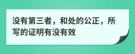 没有第三者，和处的公正，所写的证明有没有效