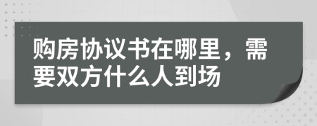 购房协议书在哪里，需要双方什么人到场