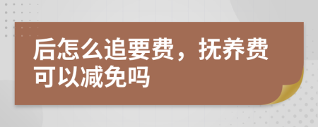 后怎么追要费，抚养费可以减免吗