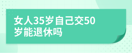 女人35岁自己交50岁能退休吗