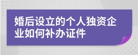 婚后设立的个人独资企业如何补办证件