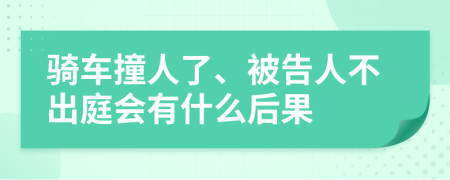 骑车撞人了、被告人不出庭会有什么后果