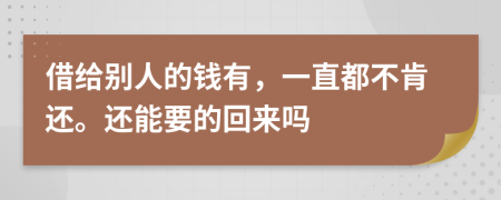 借给别人的钱有，一直都不肯还。还能要的回来吗