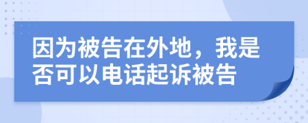 因为被告在外地，我是否可以电话起诉被告