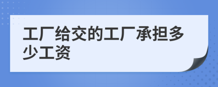 工厂给交的工厂承担多少工资