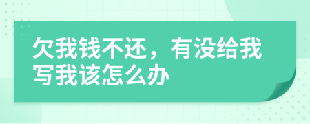 欠我钱不还，有没给我写我该怎么办