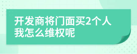 开发商将门面买2个人我怎么维权呢