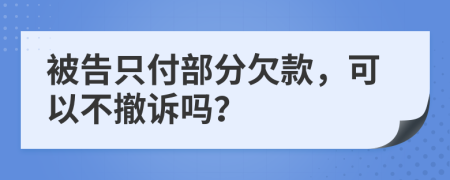 被告只付部分欠款，可以不撤诉吗？