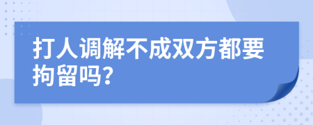 打人调解不成双方都要拘留吗？