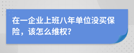 在一企业上班八年单位没买保险，该怎么维权？