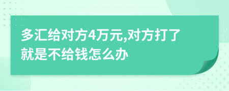 多汇给对方4万元,对方打了就是不给钱怎么办