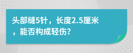 头部缝5针，长度2.5厘米，能否构成轻伤？