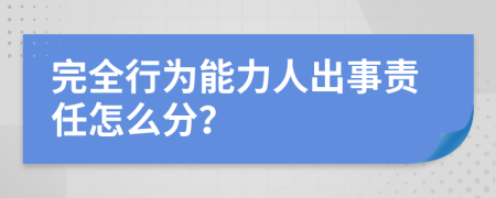 完全行为能力人出事责任怎么分？