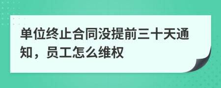 单位终止合同没提前三十天通知，员工怎么维权