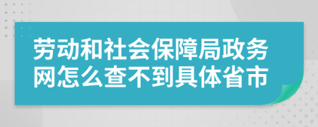 劳动和社会保障局政务网怎么查不到具体省市