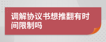 调解协议书想推翻有时间限制吗