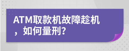 ATM取款机故障趁机，如何量刑？