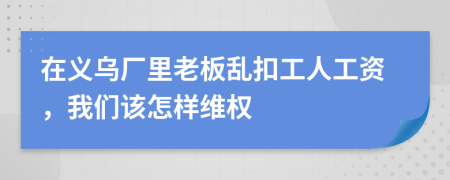 在义乌厂里老板乱扣工人工资，我们该怎样维权