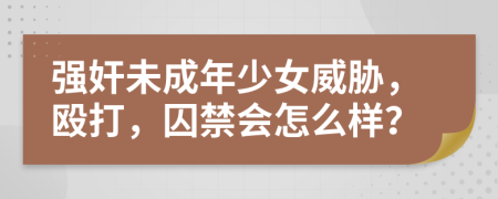 强奸未成年少女威胁，殴打，囚禁会怎么样？