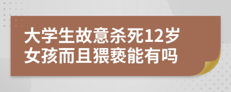 大学生故意杀死12岁女孩而且猥亵能有吗