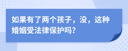 如果有了两个孩子，没，这种婚姻受法律保护吗？