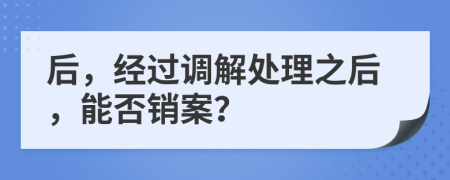 后，经过调解处理之后，能否销案？