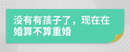 没有有孩子了，现在在婚算不算重婚