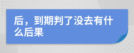 后，到期判了没去有什么后果