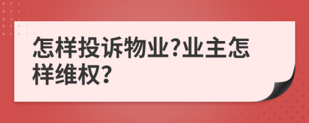 怎样投诉物业?业主怎样维权？