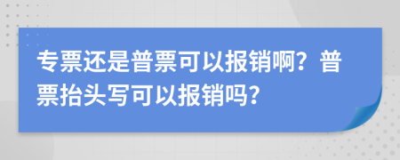 专票还是普票可以报销啊？普票抬头写可以报销吗？