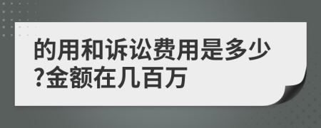 的用和诉讼费用是多少?金额在几百万