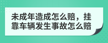 未成年造成怎么赔，挂靠车辆发生事故怎么赔