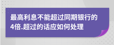 最高利息不能超过同期银行的4倍.超过的话应如何处理