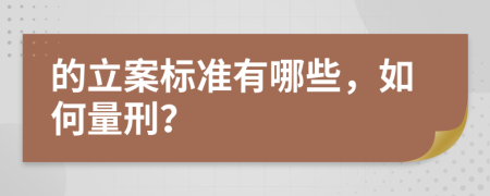 的立案标准有哪些，如何量刑？