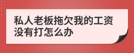 私人老板拖欠我的工资没有打怎么办