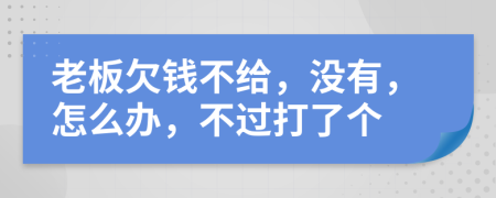 老板欠钱不给，没有，怎么办，不过打了个