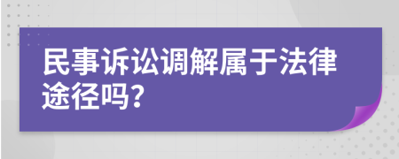 民事诉讼调解属于法律途径吗？