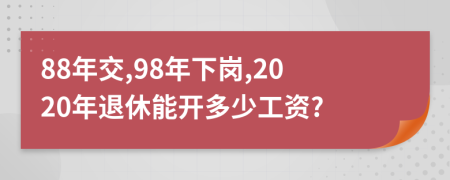 88年交,98年下岗,2020年退休能开多少工资?