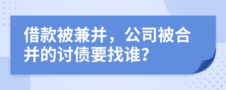 借款被兼并，公司被合并的讨债要找谁？