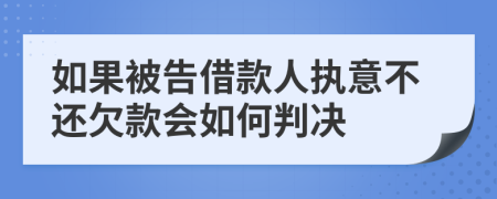 如果被告借款人执意不还欠款会如何判决